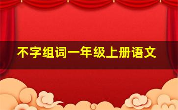 不字组词一年级上册语文