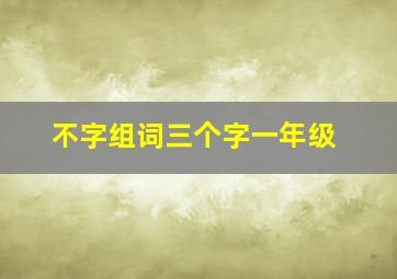 不字组词三个字一年级