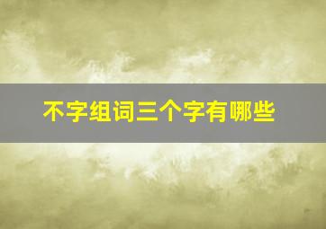 不字组词三个字有哪些