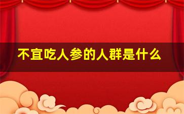 不宜吃人参的人群是什么