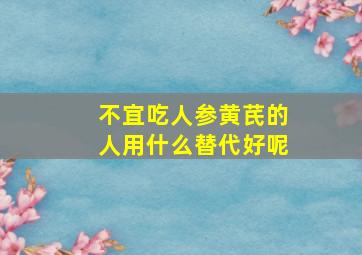 不宜吃人参黄芪的人用什么替代好呢