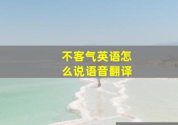 不客气英语怎么说语音翻译