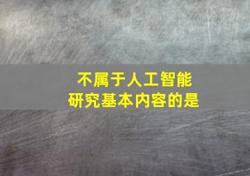 不属于人工智能研究基本内容的是