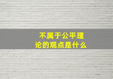 不属于公平理论的观点是什么