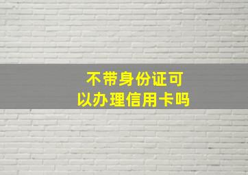 不带身份证可以办理信用卡吗