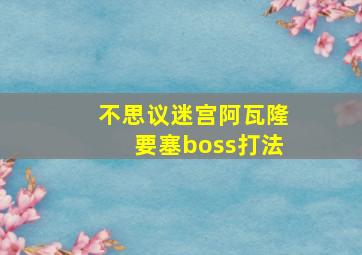 不思议迷宫阿瓦隆要塞boss打法