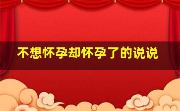 不想怀孕却怀孕了的说说