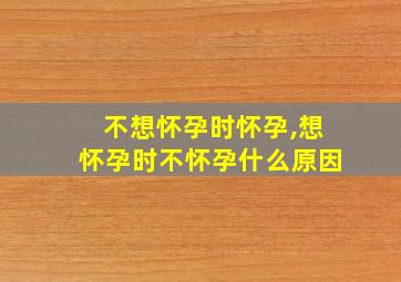 不想怀孕时怀孕,想怀孕时不怀孕什么原因