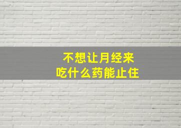 不想让月经来吃什么药能止住