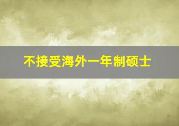 不接受海外一年制硕士