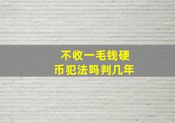 不收一毛钱硬币犯法吗判几年