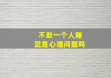 不敢一个人睡觉是心理问题吗