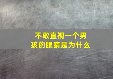 不敢直视一个男孩的眼睛是为什么