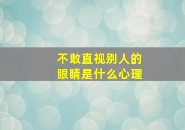 不敢直视别人的眼睛是什么心理