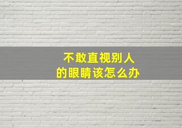 不敢直视别人的眼睛该怎么办