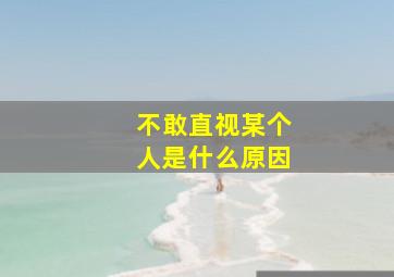 不敢直视某个人是什么原因