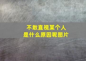 不敢直视某个人是什么原因呢图片