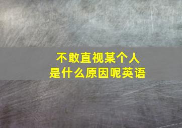 不敢直视某个人是什么原因呢英语