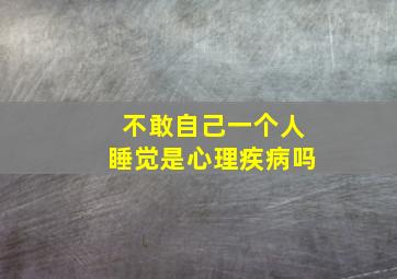 不敢自己一个人睡觉是心理疾病吗