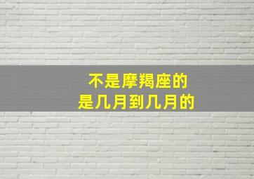 不是摩羯座的是几月到几月的