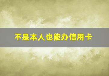 不是本人也能办信用卡