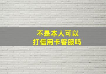 不是本人可以打信用卡客服吗