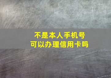 不是本人手机号可以办理信用卡吗