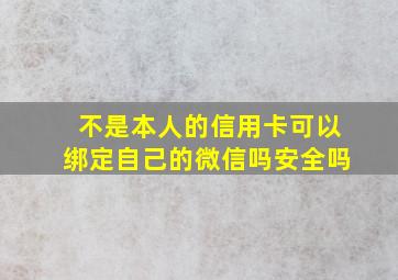 不是本人的信用卡可以绑定自己的微信吗安全吗