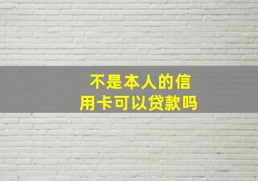 不是本人的信用卡可以贷款吗