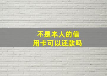 不是本人的信用卡可以还款吗