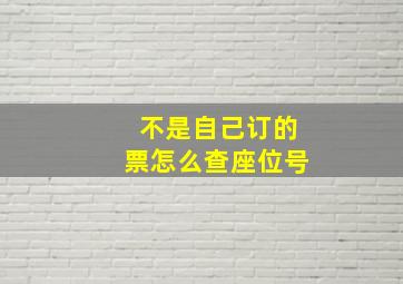 不是自己订的票怎么查座位号