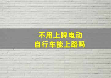 不用上牌电动自行车能上路吗