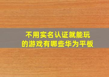 不用实名认证就能玩的游戏有哪些华为平板