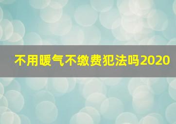 不用暖气不缴费犯法吗2020