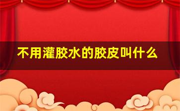 不用灌胶水的胶皮叫什么