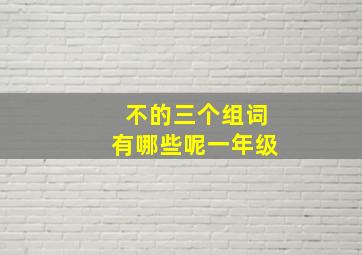 不的三个组词有哪些呢一年级