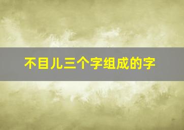 不目儿三个字组成的字