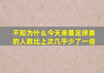 不知为什么今天来看足球赛的人数比上次几乎少了一倍