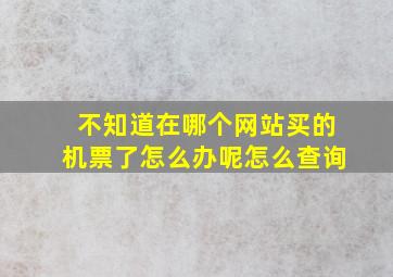 不知道在哪个网站买的机票了怎么办呢怎么查询