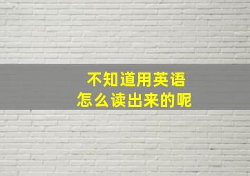 不知道用英语怎么读出来的呢