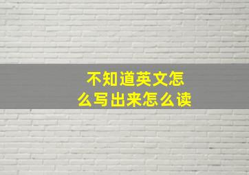 不知道英文怎么写出来怎么读