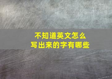 不知道英文怎么写出来的字有哪些