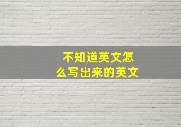 不知道英文怎么写出来的英文