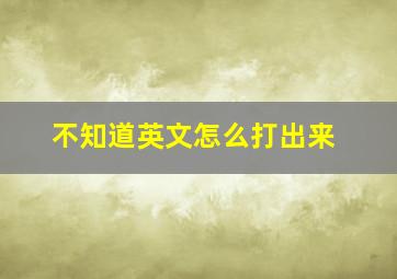 不知道英文怎么打出来