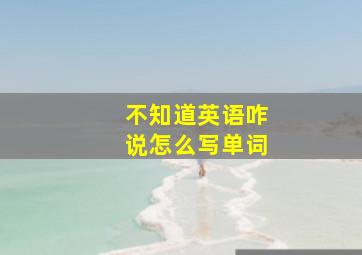 不知道英语咋说怎么写单词