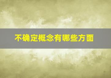 不确定概念有哪些方面