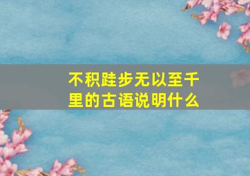 不积跬步无以至千里的古语说明什么