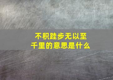 不积跬步无以至千里的意思是什么