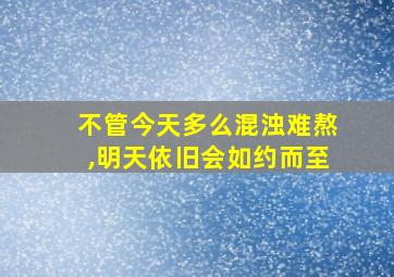 不管今天多么混浊难熬,明天依旧会如约而至