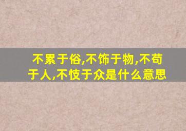 不累于俗,不饰于物,不苟于人,不忮于众是什么意思